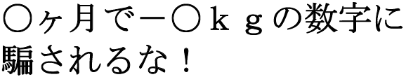 〇ヶ月で－〇ｋｇの数字にに騙されるな！